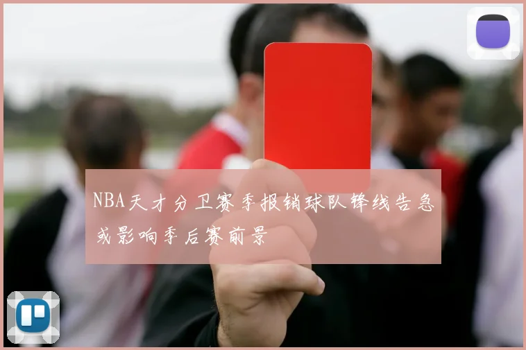 NBA天才分卫赛季报销球队锋线告急或影响季后赛前景