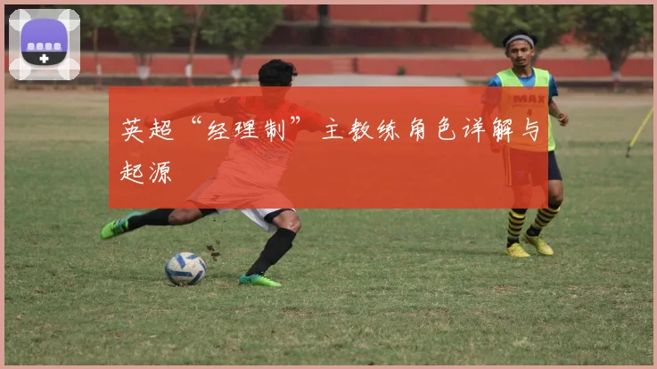 英超“经理制”主教练角色详解与起源