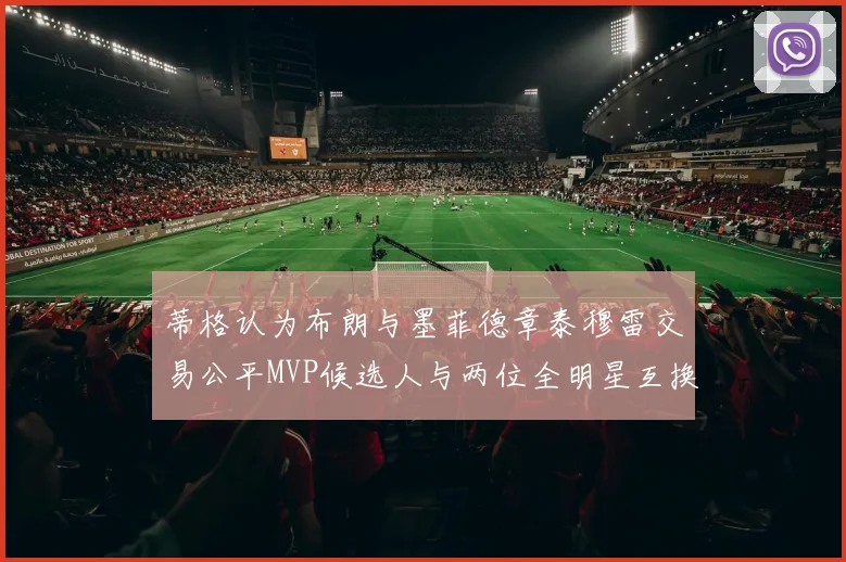 蒂格认为布朗与墨菲德章泰穆雷交易公平MVP候选人与两位全明星互换合理性分析