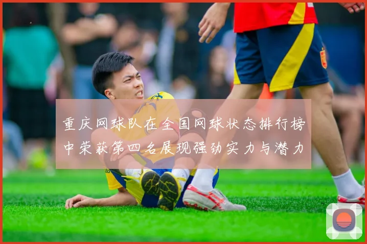 重庆网球队在全国网球状态排行榜中荣获第四名展现强劲实力与潜力