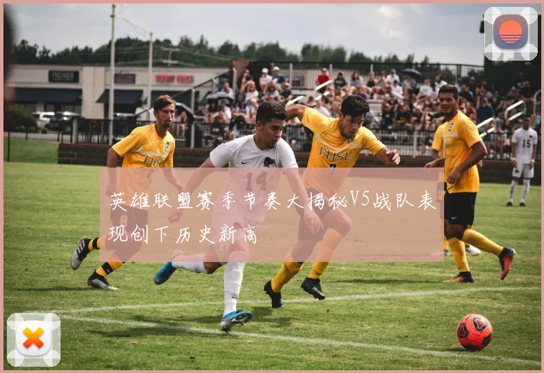 英雄联盟赛季节奏大揭秘V5战队表现创下历史新高